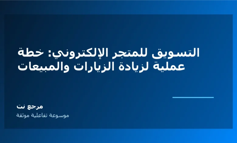 التسويق للمتجر الإلكتروني: خطة عملية لزيادة الزيارات والمبيعات