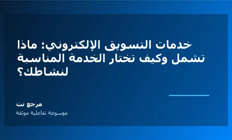 خدمات التسويق الإلكتروني: ماذا تشمل وكيف تختار الخدمة المناسبة لنشاطك؟