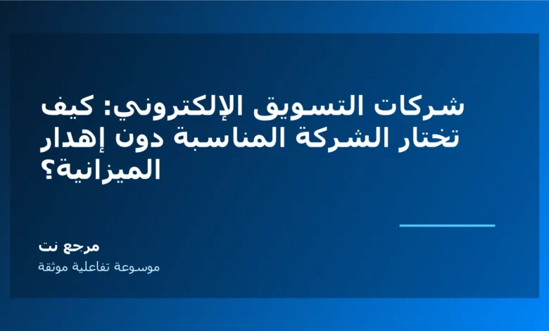 شركات التسويق الإلكتروني: كيف تختار الشركة المناسبة دون إهدار الميزانية؟